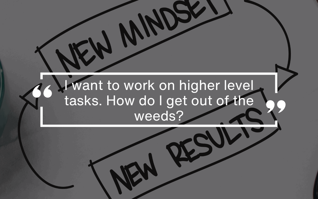 I want to work on higher level tasks. How do I get out of the weeds?